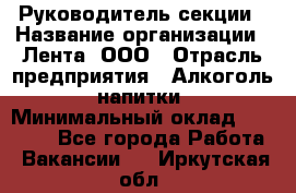 Руководитель секции › Название организации ­ Лента, ООО › Отрасль предприятия ­ Алкоголь, напитки › Минимальный оклад ­ 51 770 - Все города Работа » Вакансии   . Иркутская обл.